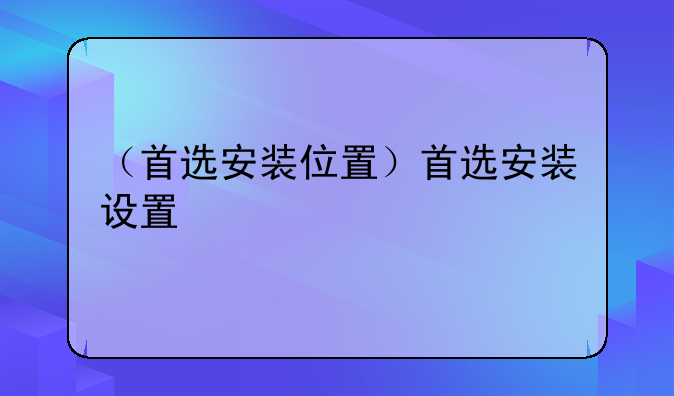 （首选安装位置）首选安装设置