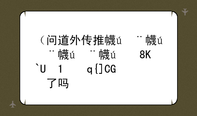 （问道外传推广人）问道外传出手游了吗