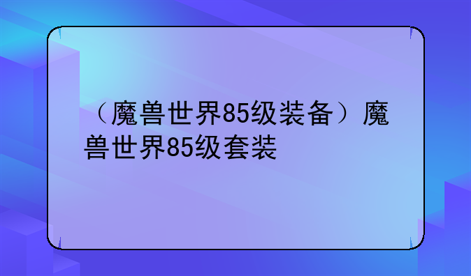 （魔兽世界85级装备）魔兽世界85级套装