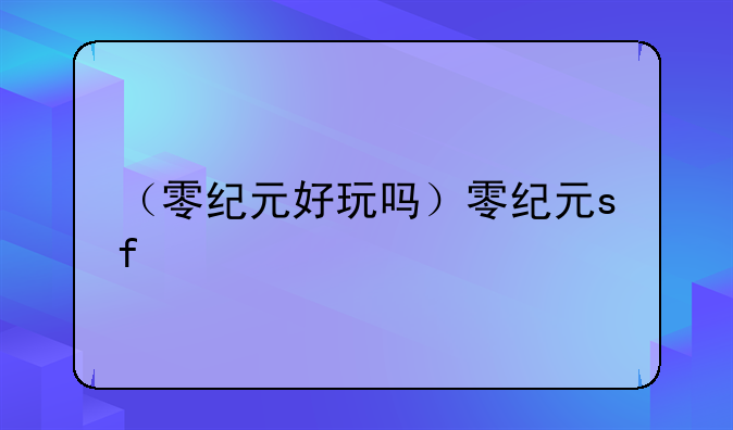 （零纪元好玩吗）零纪元sf