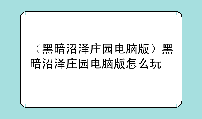 （黑暗沼泽庄园电脑版）黑暗沼泽庄园电脑版怎么玩