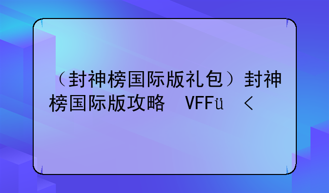 （封神榜国际版礼包）封神榜国际版攻略心得