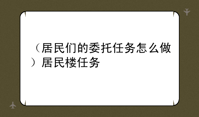 （居民们的委托任务怎么做）居民楼任务