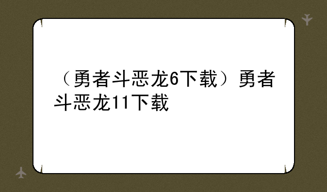 （勇者斗恶龙6下载）勇者斗恶龙11下载