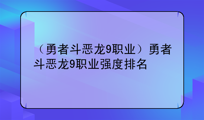 （勇者斗恶龙9职业）勇者斗恶龙9职业强度排名