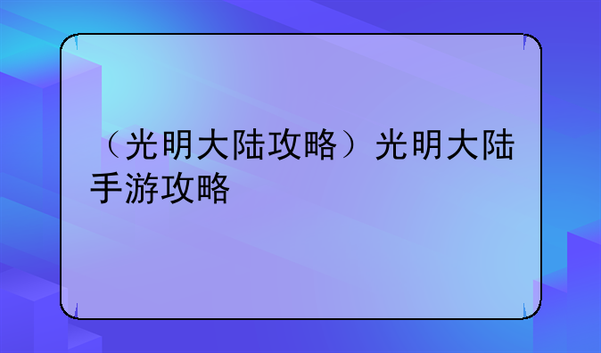 （光明大陆攻略）光明大陆手游攻略