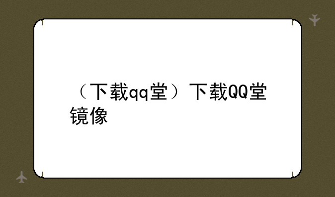 （下载qq堂）下载QQ堂镜像