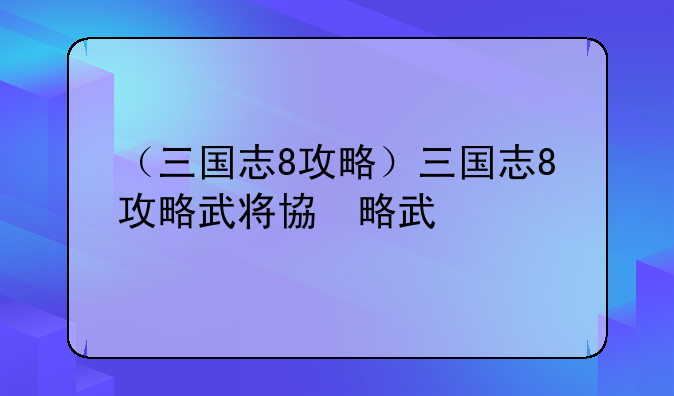 （三国志8攻略）三国志8攻略武将特技