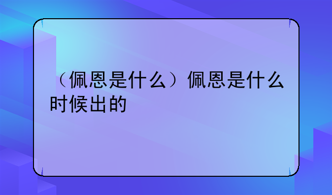（佩恩是什么）佩恩是什么时候出的