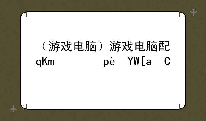 （游戏电脑）游戏电脑配置推荐2025年