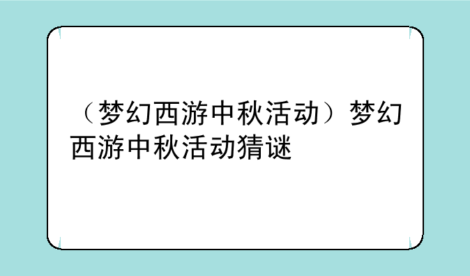 （梦幻西游中秋活动）梦幻西游中秋活动猜谜