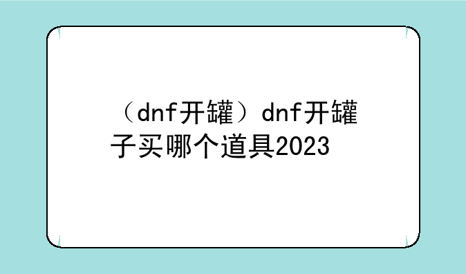 （dnf开罐）dnf开罐子买哪个道具2023