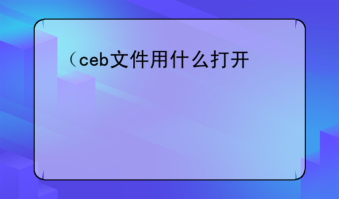 （ceb文件用什么打开）ceb文件怎么用手机打开