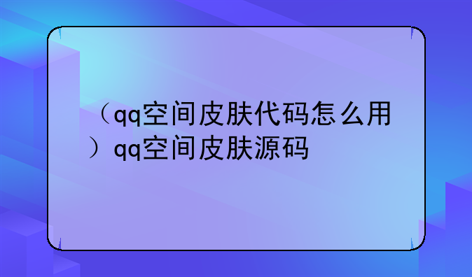 （qq空间皮肤代码怎么用）qq空间皮肤源码