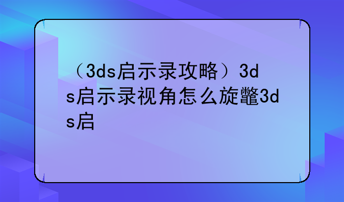 （3ds启示录攻略）3ds启示录视角怎么旋转