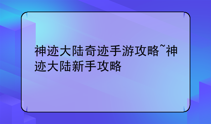 神迹大陆奇迹手游攻略~神迹大陆新手攻略