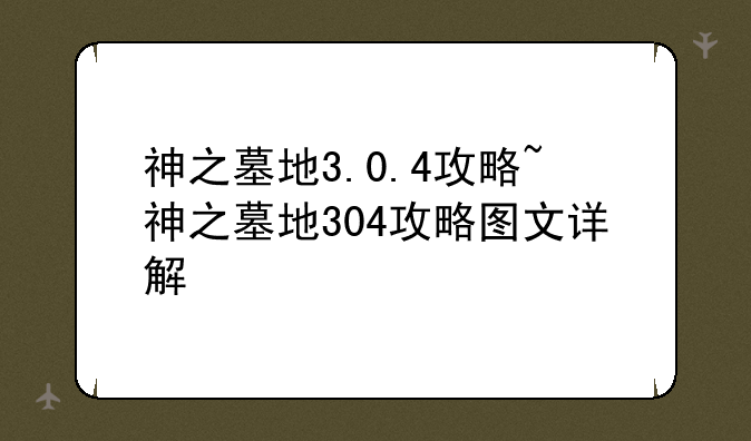 神之墓地3.0.4攻略~神之墓地304攻略图文详解