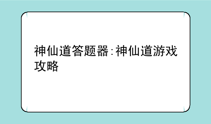 神仙道答题器:神仙道游戏攻略