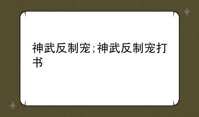 神武反制宠;神武反制宠打书