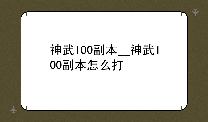 神武100副本__神武100副本怎么打