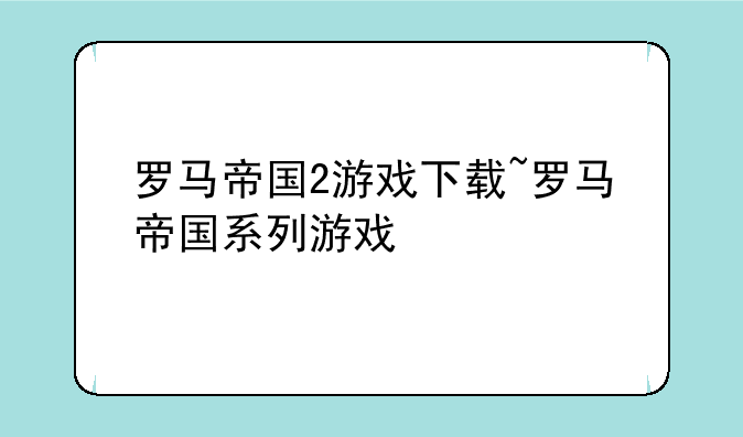 罗马帝国2游戏下载~罗马帝国系列游戏