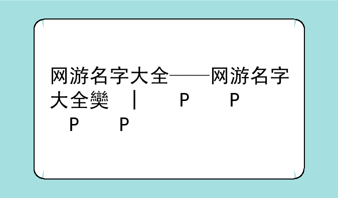 网游名字大全——网游名字大全女孩