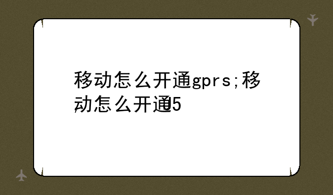 移动怎么开通gprs;移动怎么开通5G功能