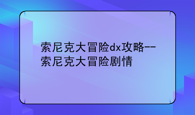 索尼克大冒险dx攻略--索尼克大冒险剧情