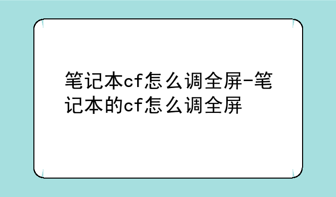笔记本cf怎么调全屏-笔记本的cf怎么调全屏