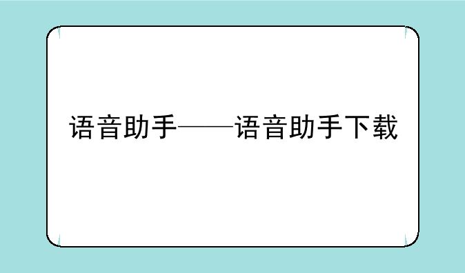 语音助手——语音助手下载