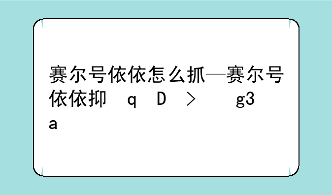 赛尔号依依怎么抓—赛尔号依依抓捕方法
