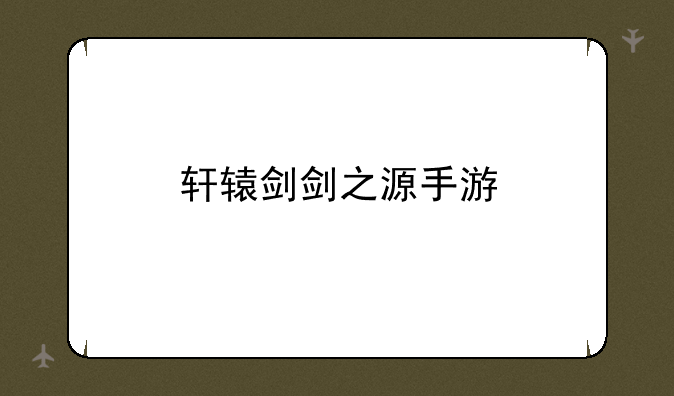 轩辕剑剑之源手游
