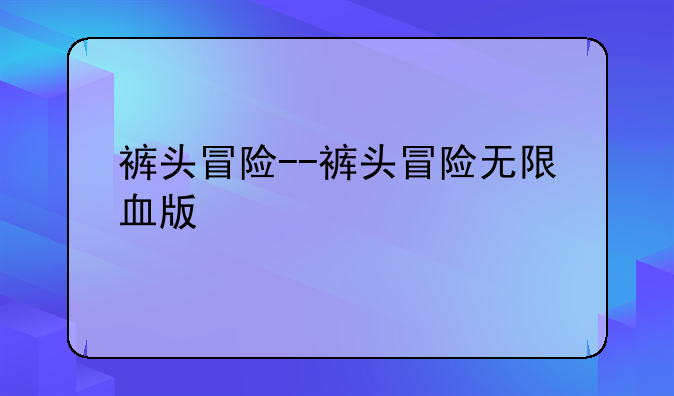 裤头冒险--裤头冒险无限血版