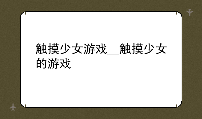 触摸少女游戏__触摸少女的游戏