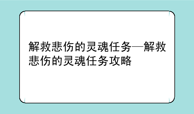 解救悲伤的灵魂任务—解救悲伤的灵魂任务攻略