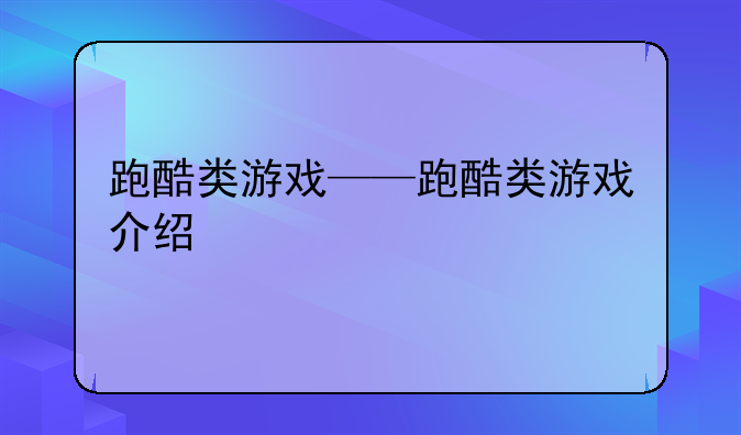 跑酷类游戏——跑酷类游戏介绍