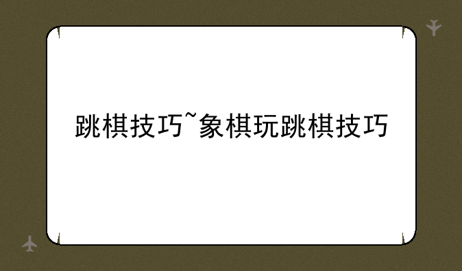跳棋技巧~象棋玩跳棋技巧