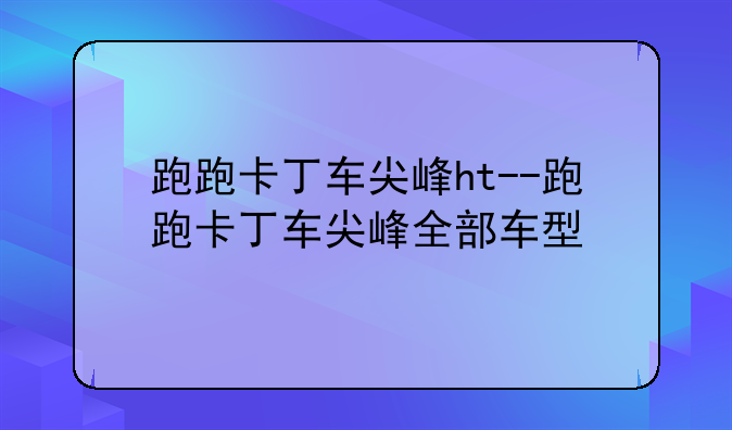 跑跑卡丁车尖峰ht--跑跑卡丁车尖峰全部车型