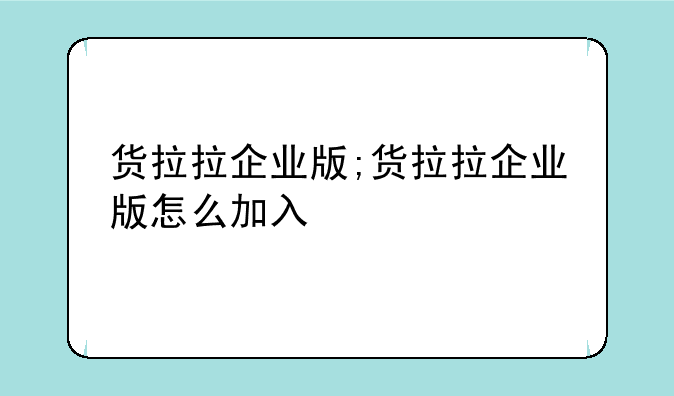 货拉拉企业版;货拉拉企业版怎么加入