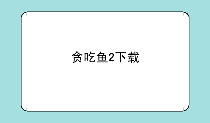 贪吃鱼2下载