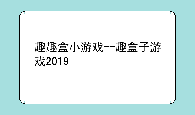 趣趣盒小游戏--趣盒子游戏2019