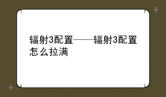 辐射3配置——辐射3配置怎么拉满