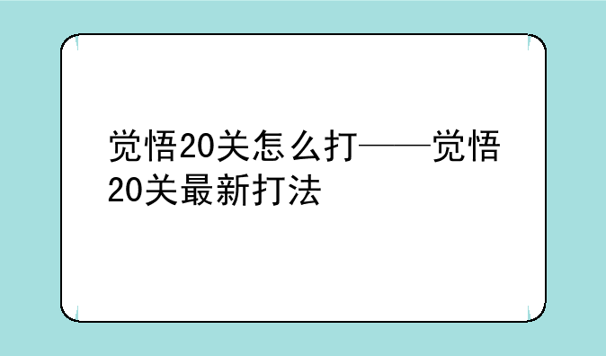 觉悟20关怎么打——觉悟20关最新打法