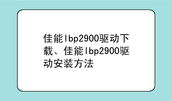 佳能lbp2900驱动下载、佳能lbp2900驱动安装方法