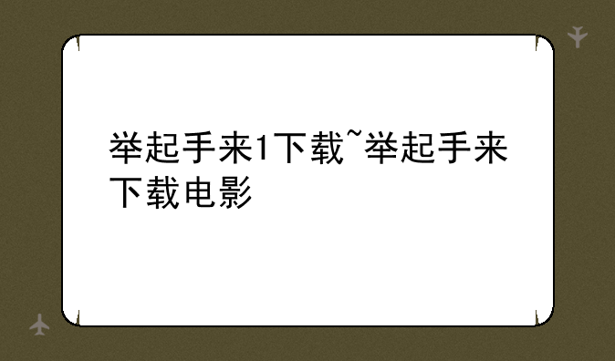 举起手来1下载~举起手来下载电影