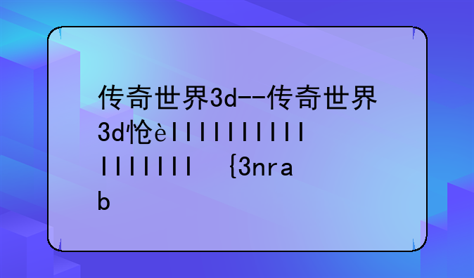传奇世界3d--传奇世界3d怎么赚rmb