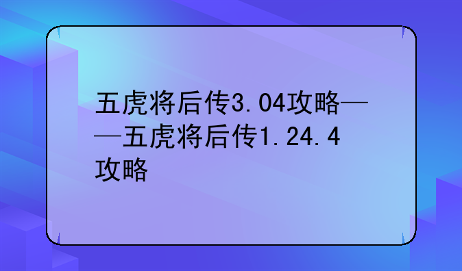 五虎将后传3.04攻略——五虎将后传1.24.4攻略