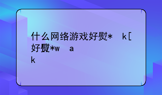 什么网络游戏好玩不花钱-什么网游不用花钱