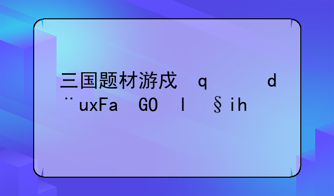 三国题材游戏大全:三国题材游戏大全手机版