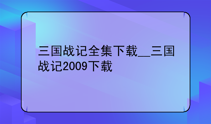 三国战记全集下载__三国战记2009下载